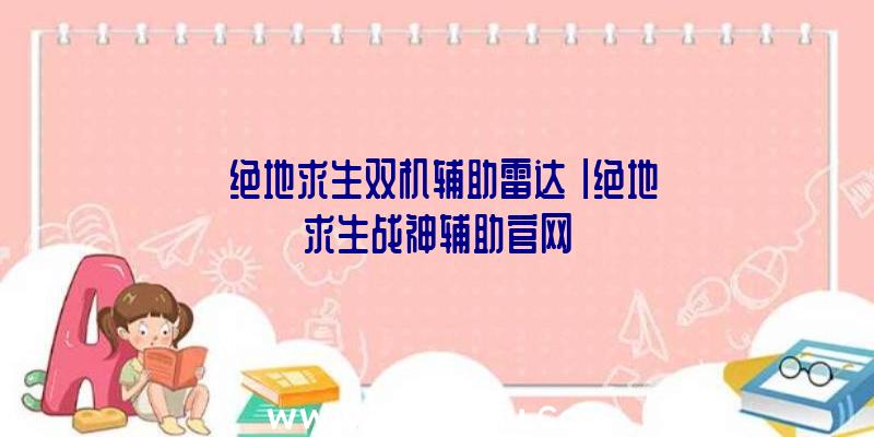 「绝地求生双机辅助雷达」|绝地求生战神辅助官网